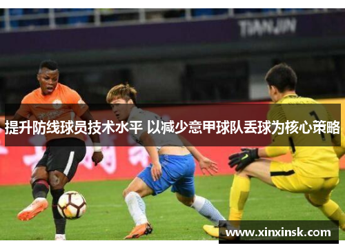 提升防线球员技术水平 以减少意甲球队丢球为核心策略