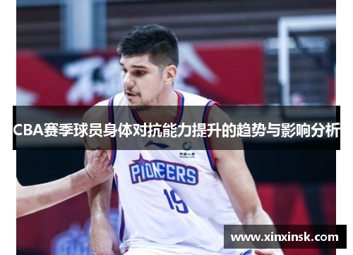CBA赛季球员身体对抗能力提升的趋势与影响分析