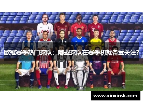 欧冠赛季热门球队：哪些球队在赛季初就备受关注？