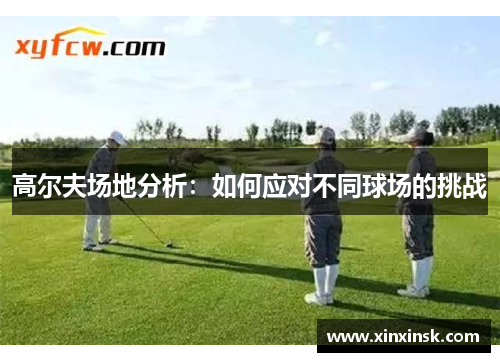 高尔夫场地分析：如何应对不同球场的挑战